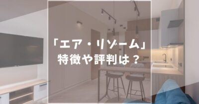 【評判悪い？】エア・リゾームインテリアの口コミ評判や人気の理由を徹底解説します！