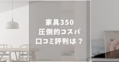 【なぜ安い】家具350の口コミ評判や安い理由を徹底解説！お得なクーポン情報も紹介します！