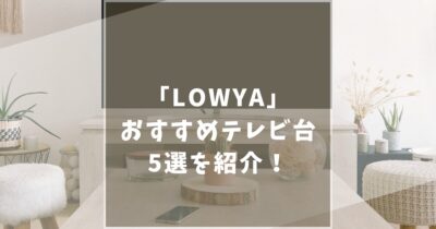 LOWYA（ロウヤ）のおすすめテレビ台5選！機能性とデザイン性抜群の家具を紹介します！