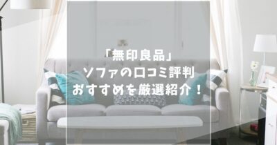 【2025最新】無印良品のソファの口コミ評判を徹底調査！おすすめしたいソファ「5選」を紹介！
