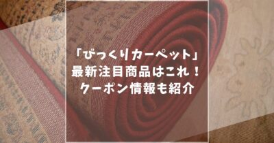 【2025年はこれで決まり】びっくりカーペットの注目商品やお得なクーポン情報を紹介！