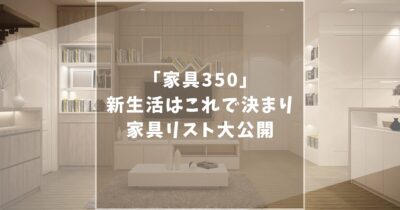 家具350は安くておすすめ！一人暮らしにおすすめの【これは買いたい家具リストを大公開】
