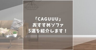 CAGUUU(カグー)のおすすめソファ5選！話題のソファから隠れた名品まで紹介します！