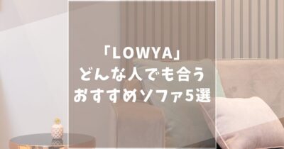 LOWYA（ロウヤ）のおすすめソファ5選！口コミや評判から厳選して紹介します！