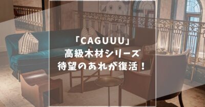 CAGUUU(カグー)高級木材シリーズ第二弾！こだわりポイントやおすすめ家具を大紹介します！