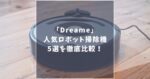 【2025最新】Dreame(ドリーミー)のロボット掃除機5選を徹底比較！どれがあなたに最適？