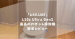 【徹底レビュー】Dreame L10s Ultra Gen2がすごい！もう手放せない高機能ロボット掃除機の魅力！
