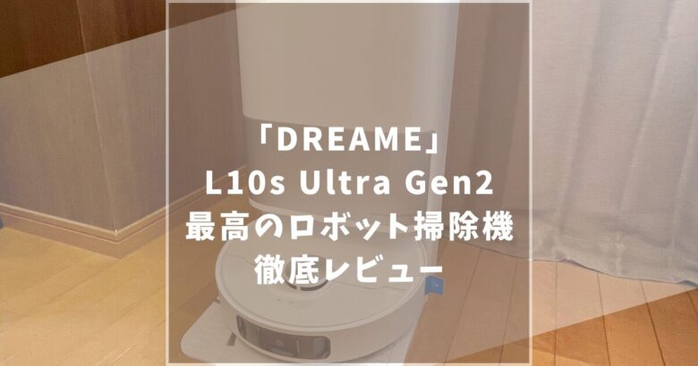 Dreame (ドリーミー) L10s Ultra Gen2 ロボット掃除機　レビュー