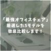 【これが最強】おすすめのオフィスチェア5選を徹底比較！腰痛にお悩みの在宅ワーカー必見！