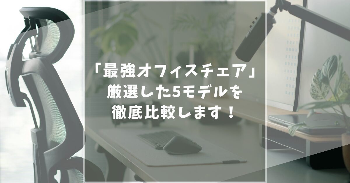 【これが最強】おすすめのオフィスチェア5選を徹底比較！腰痛にお悩みの在宅ワーカー必見！