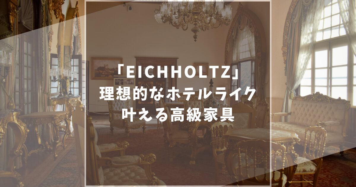 アイホールツ(EICHHOLTZ)の家具は評判がいい？口コミや店舗情報まで網羅的に解説します！