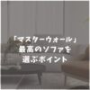 マスターウォールのソファが最高すぎる！デメリットとメリットの徹底比較から分かる後悔しない選び方！
