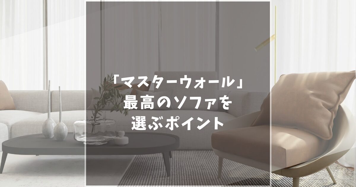 マスターウォールのソファが最高すぎる！デメリットとメリットの徹底比較から分かる後悔しない選び方！