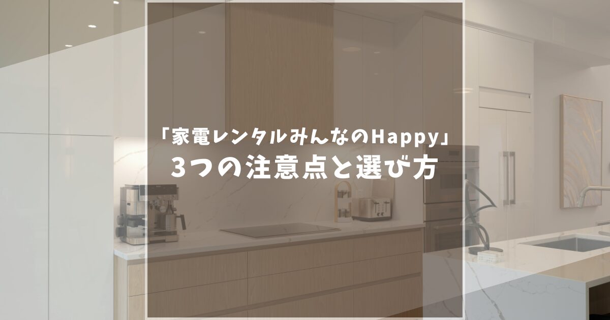 【口コミ評判】家電レンタルみんなのHappyは怪しい?3つの注意点と選び方を解説!